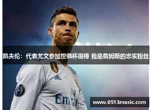 凯夫伦：代表尤文参加世俱杯很棒 我是詹姆斯的忠实粉丝