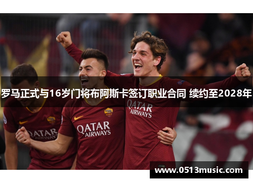 罗马正式与16岁门将布阿斯卡签订职业合同 续约至2028年